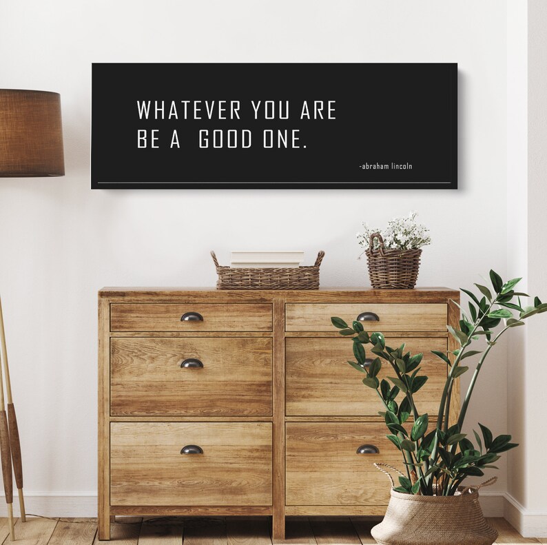 May include: Black and white inspirational quote on a black background. The quote reads "Whatever you are, be a good one." - Abraham Lincoln.