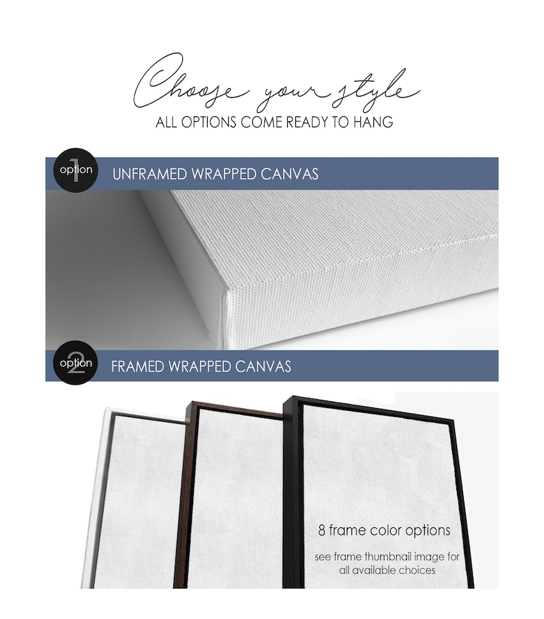 May include: Two options for displaying a canvas print: unframed wrapped canvas and framed wrapped canvas. The framed option shows three different frame colors: black, brown, and white. The text "8 frame color options" is visible below the framed canvas options. The text "see frame thumbnail image for all available choices" is visible below the text "8 frame color options".