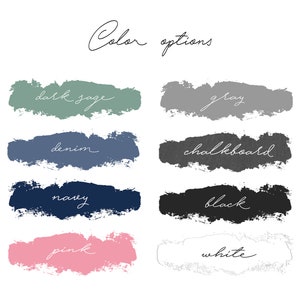 May include: Color options for a product, shown as painted swatches. The colors are dark sage, gray, denim, chalkboard, navy, black, pink, and white.