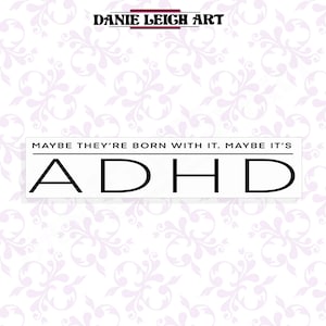 May include: White background with a light purple floral pattern. The text "MAYBE THEY'RE BORN WITH IT. MAYBE IT'S" is above the word "ADHD" in black.