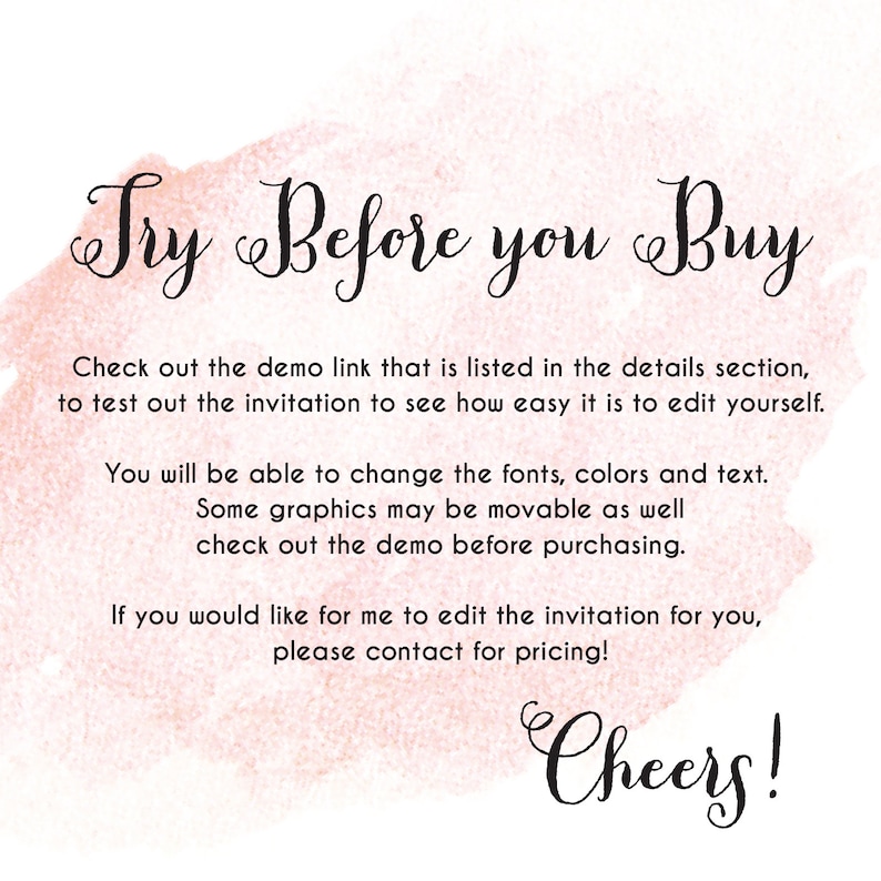 May include: A pink watercolor background with the text "Try Before You Buy" in black cursive font. The text below explains that you can test out the invitation to see how easy it is to edit yourself. It also mentions that you can change the fonts, colors, and text, and that some graphics may be movable. The text ends with "Cheers!"