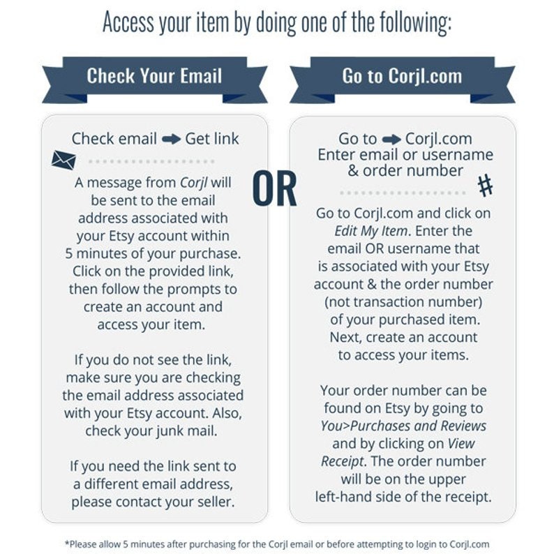 May include: A graphic with two options for accessing your item after purchase: check your email for a link or go to Corjl.com and enter your order number and email address. The graphic includes the text "Check Your Email" and "Go to Corjl.com".