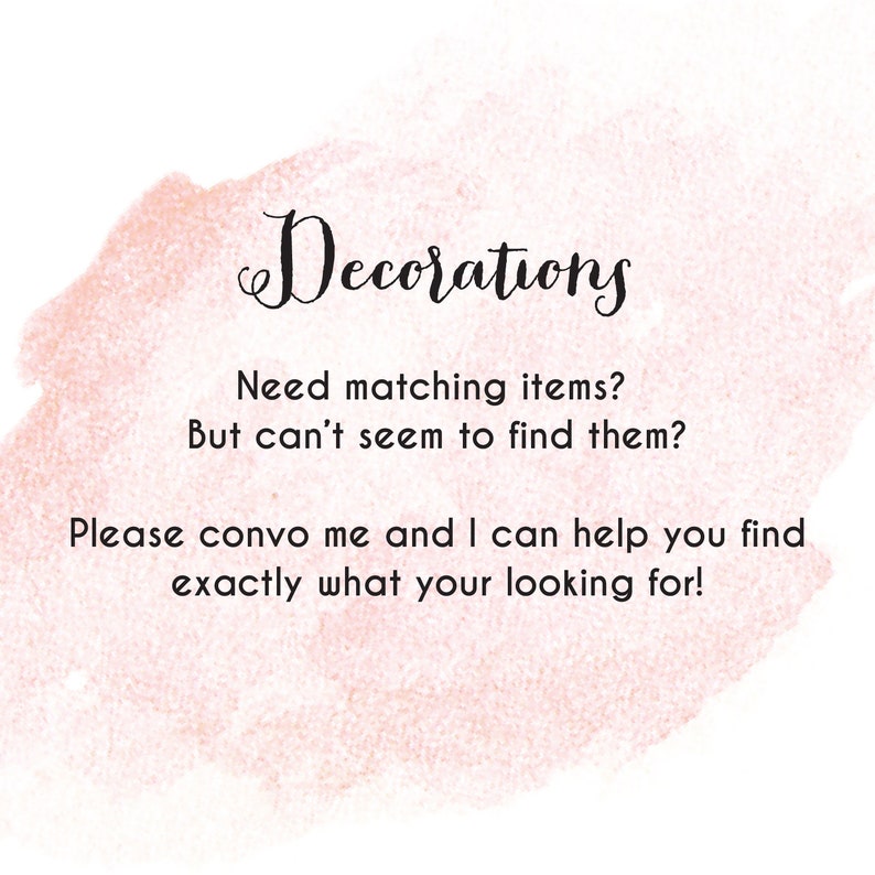 May include: A pink watercolor background with the text "Decorations" in black cursive font. The text below reads "Need matching items? But can't seem to find them? Please convo me and I can help you find exactly what your looking for!"