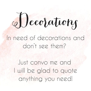 May include: A pink watercolor background with the text "Decorations" in black cursive font. The text below reads "In need of decorations and don't see them? Just convo me and I will be glad to quote anything you need!"
