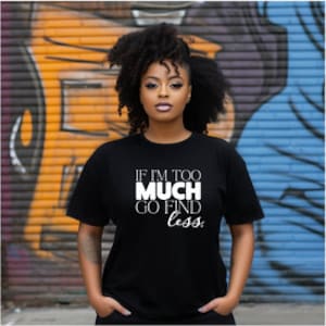 If I&#39;m Too Much Tshirts - Go Find Less Tshirt Birthday gift- Go Find Less Tee Mother&#39;s Day gift- Free Shipping