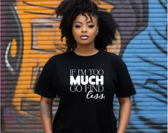 If I'm Too Much Tshirts - Go Find Less Tshirt Birthday gift- Go Find Less Tee Mother's Day gift- Free Shipping