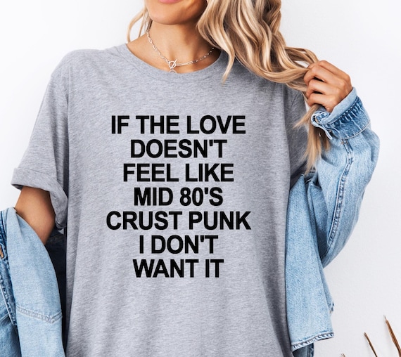 If The Love Doesn't Feel Like Crust Punk I Don't Want It Tshirt