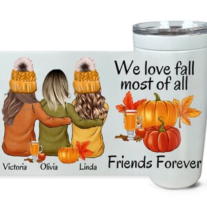 May include: A white tumbler with the text "We love fall most of all" and "Friends Forever". The tumbler features a fall-themed design with three women wearing hats, pumpkins, and fall leaves. The text "Victoria", "Olivia", and "Linda" is at the bottom of the tumbler.