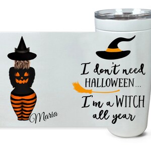 May include: White stainless steel tumbler with a black and orange witch graphic and the text "I don't need HALLOWEEN... I'm a WITCH all year".