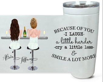 May include: White tumbler with a black text that reads "BECAUSE OF YOU - I LAUGH - a little harder - cry a little less - & SMILE A LOT MORE." The tumbler has a graphic of two women at a bar.