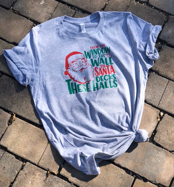 To The Window To The Wall Til Santa Decks These Halls Gift T-Shirt To The Window To The Wall Til Santa Decks These Halls Gift T-Shirt