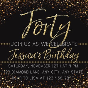 May include: A black and gold birthday invitation with gold glitter confetti. The invitation reads "Forty" and "Join us as we celebrate Jessica's Birthday". The date, time, and location are also included.