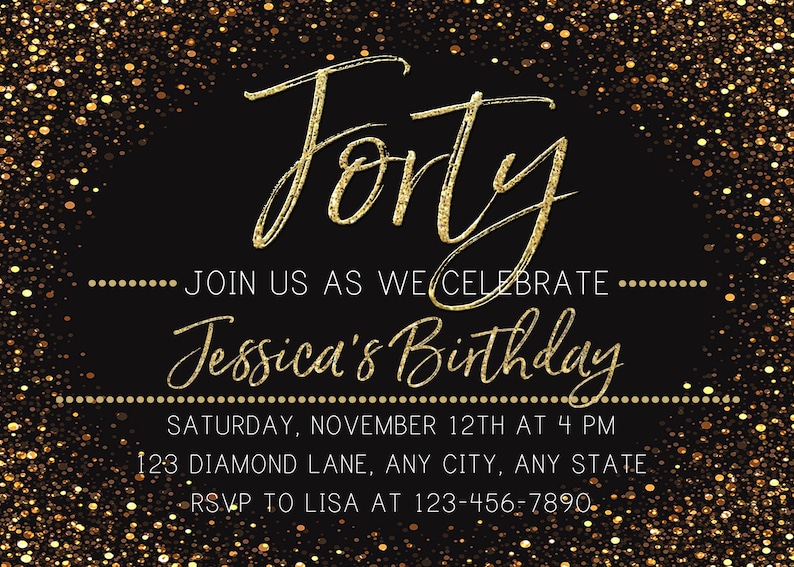 May include: A black and gold birthday invitation with gold glitter confetti. The invitation reads "Forty" and "Join us as we celebrate Jessica's Birthday". The date, time, and location are also included.