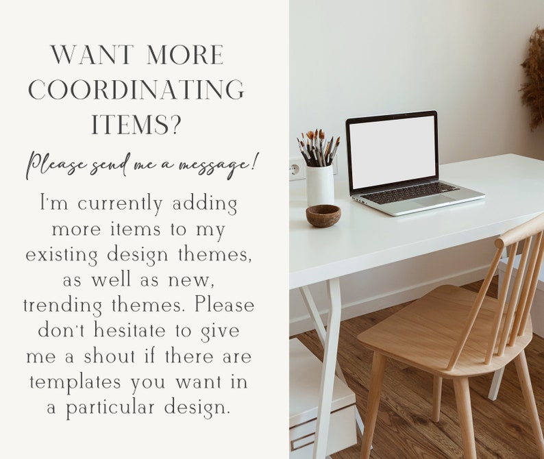 May include: A white desk with a laptop computer, a cup of paintbrushes, a wooden bowl, and a wooden chair. The text on the wall reads "WANT MORE COORDINATING ITEMS? Please send me a message! I'm currently adding more items to my existing design themes, as well as new, trending themes. Please don't hesitate to give me a shout if there are templates you want in a particular design."