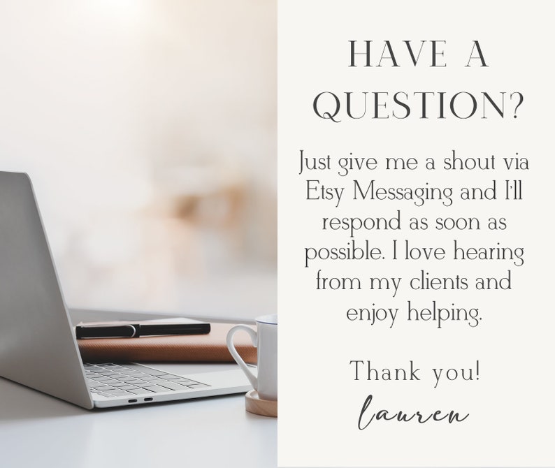 May include: A laptop computer with a brown leather notebook and a white mug on a white desk. The text on the image reads "HAVE A QUESTION? Just give me a shout via Etsy Messaging and I'll respond as soon as possible. I love hearing from my clients and enjoy helping. Thank you! lauren"