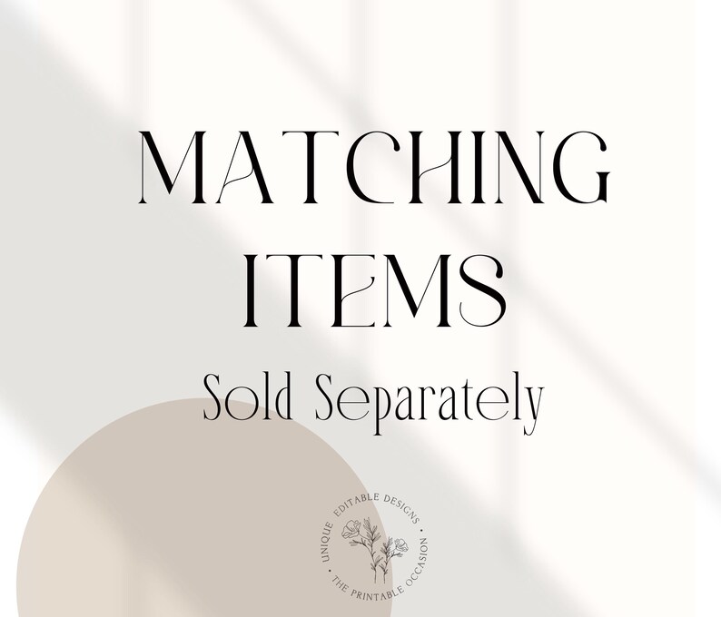 May include: A white graphic with the black text MATCHING ITEMS Sold Separately in a serif font. A large beige circle is in the bottom left corner. A circular logo with a floral illustration and the text UNIQUE EDITABLE DESIGNS THE PRINTABLE OCCASION is centered at the bottom.