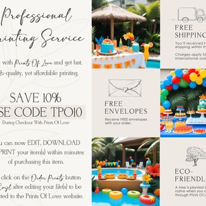 May include: A colorful graphic with text that reads "Professional Printing Service". The graphic includes images of a pool party, a dessert table, and a tree. The text also includes the following information: "Print with Prints Of Love and get fast, high-quality, yet affordable printing. SAVE 10% USE CODE TPO10 During Checkout With Prints Of Love You can now EDIT, DOWNLOAD and PRINT your item(s) within minutes of purchasing this item. Just click on the Order Prints button in Coyl after editing your file(s) to be directed to the Prints Of Love website. FREE ENVELOPES Receive FREE envelopes with your order. FREE SHIPPING You'll received FREE shipping within the US. Charges apply for international orders. ECO-FRIENDLY A tree is planted in your name when you order through Prints Of Love."