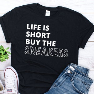 Life is short Buy The Sneakers, Sneakerhead Tshirt, Sneakerhead shirt, Hypebeast shirt, shoe addict shirt, sneaker lover gift