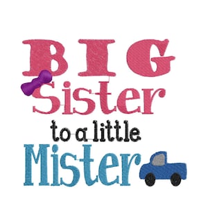 May include: An embroidered design with the words "BIG Sister to a little Mister" in pink, black, and blue. A purple element is next to the word "BIG". A blue truck is next to the word "Mister".