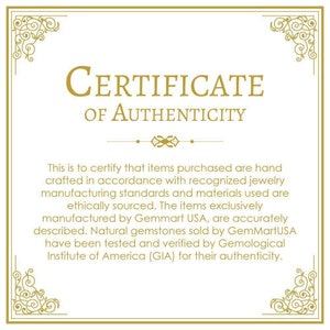May include: A certificate of authenticity with a gold border and ornate design. The text reads "CERTIFICATE OF AUTHENTICITY". The certificate states that items purchased are hand-crafted in accordance with recognized jewelry manufacturing standards and materials used are ethically sourced. The items exclusively manufactured by Gemmart USA, are accurately described. Natural gemstones sold by GemMartUSA have been tested and verified by Gemological Institute of America (GIA) for their authenticity.