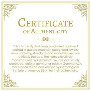 May include: A certificate of authenticity with a gold border and ornate design. The text reads "CERTIFICATE OF AUTHENTICITY". The certificate states that items purchased are hand-crafted in accordance with recognized jewelry manufacturing standards and materials used are ethically sourced. The items are exclusively manufactured by Gemmart USA and natural gemstones sold by GemMartUSA have been tested and verified by the Gemological Institute of America (GIA) for their authenticity.