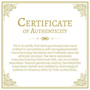 May include: A certificate of authenticity with a gold border and ornate design. The text reads "CERTIFICATE OF AUTHENTICITY". The certificate states that items purchased are hand-crafted in accordance with recognized jewelry manufacturing standards and materials used are ethically sourced. The items exclusively manufactured by Gemmart USA, are accurately described. Natural gemstones sold by GemMartUSA have been tested and verified by Gemological Institute of America (GIA) for their authenticity.