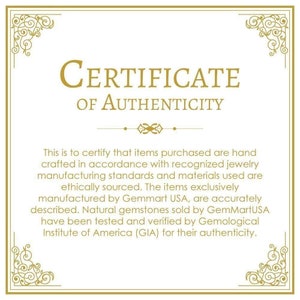 May include: A certificate of authenticity with a gold border and ornate design. The text reads "CERTIFICATE OF AUTHENTICITY". The certificate states that items purchased are hand-crafted in accordance with recognized jewelry manufacturing standards and materials used are ethically sourced. The items are exclusively manufactured by Gemmart USA and natural gemstones sold by GemMartUSA have been tested and verified by the Gemological Institute of America (GIA) for their authenticity.