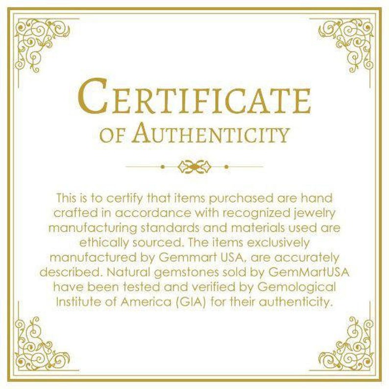 May include: A certificate of authenticity with a gold border and ornate design. The text reads "CERTIFICATE OF AUTHENTICITY". The certificate states that items purchased are hand-crafted in accordance with recognized jewelry manufacturing standards and materials used are ethically sourced. The items are exclusively manufactured by Gemmart USA and natural gemstones sold by GemMartUSA have been tested and verified by the Gemological Institute of America (GIA) for their authenticity.