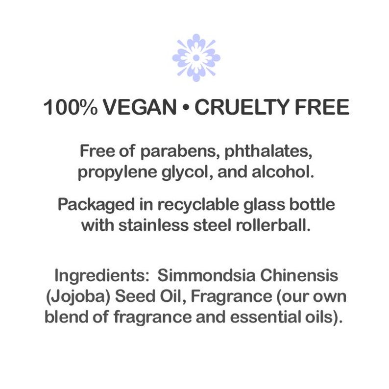 May include: Text on a white background reads "100% VEGAN &bull; CRUELTY FREE". The text continues with "Free of parabens, phthalates, propylene glycol, and alcohol." and "Packaged in recyclable glass bottle with stainless steel rollerball."