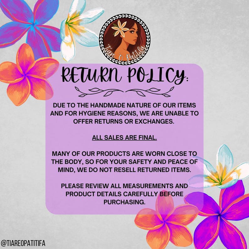 May include: A rectangular purple sign with black text stating RETURN POLICY: DUE TO THE HANDMADE NATURE OF OUR ITEMS AND FOR HYGIENE REASONS, WE ARE UNABLE TO OFFER RETURNS OR EXCHANGES. ALL SALES ARE FINAL. Decorated with colorful plumeria flowers.