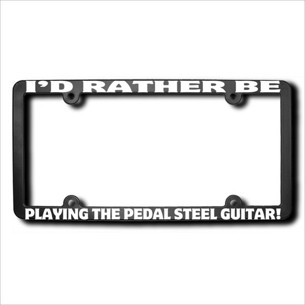 I'd Rather Be Playing The Pedal Steel Guitar License  Frame (T) Made in USA