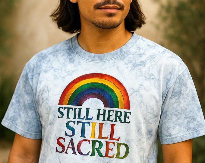 Queer Affirmation T-Shirt: Still Here Still Sacred - Rainbow Pride