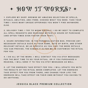 May include: A beige graphic with the title "HOW IT WORKS?" and numbered steps explaining the process of purchasing spells, rituals, and readings. The text includes details about delivery time, personalization, and communication via Etsy messages. The text is from Jessica Black Premium Collection.