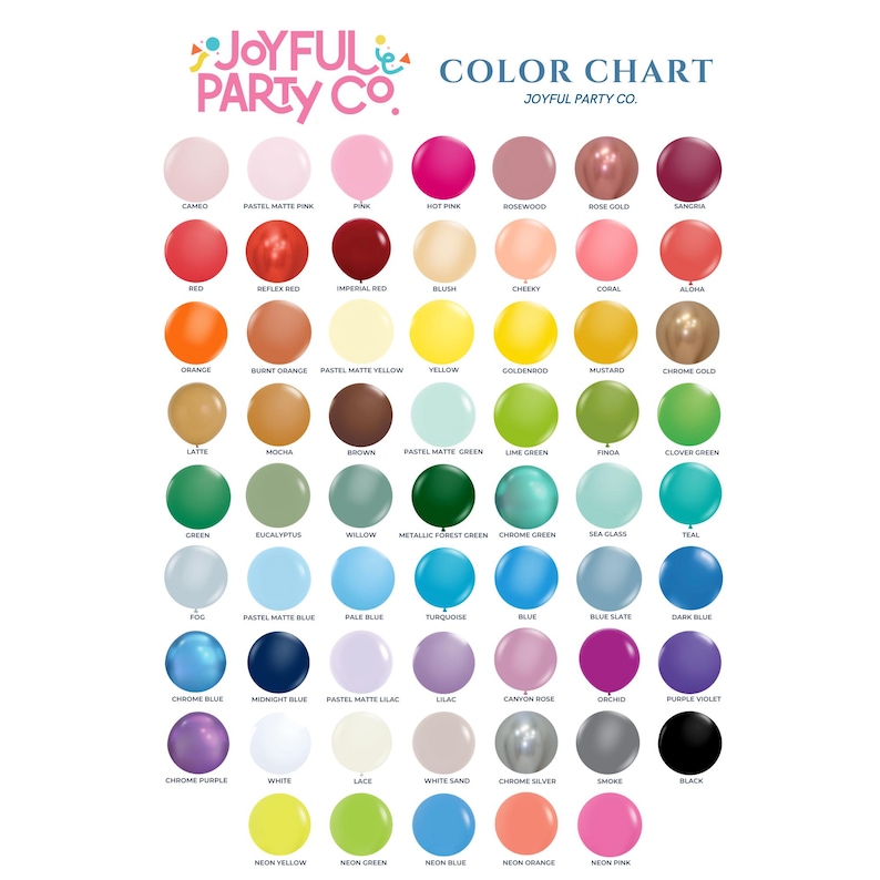 May include: Color chart showing a variety of balloon colors, including cameo, pastel matte pink, pink, hot pink, rosewood, rose gold, sangria, red, reflex red, imperial red, blush, cheeky, coral, aloha, orange, burnt orange, pastel matte yellow, yellow, goldenrod, mustard, chrome gold, latte, mocha, brown, pastel matte green, lime green, fida, clover green, green, eucalyptus, willow, metallic forest green, chrome green, sea glass, teal, fog, pastel matte blue, pale blue, turquoise, blue, blue slate, dark blue, chrome blue, midnight blue, pastel matte lilac, lilac, canyon rose, orchid, purple violet, chrome purple, white, lace, white sand, chrome silver, smoke, black, neon yellow, neon green, neon blue, neon orange, and neon pink.