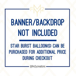 May include: A blue and white graphic with the text "BANNER/BACKDROP NOT INCLUDED" and "STAR BURST BALLOON(S) CAN BE PURCHASED FOR ADDITIONAL PRICE DURING CHECKOUT". The graphic also includes the text "FM2" and "@fm2ycreations".