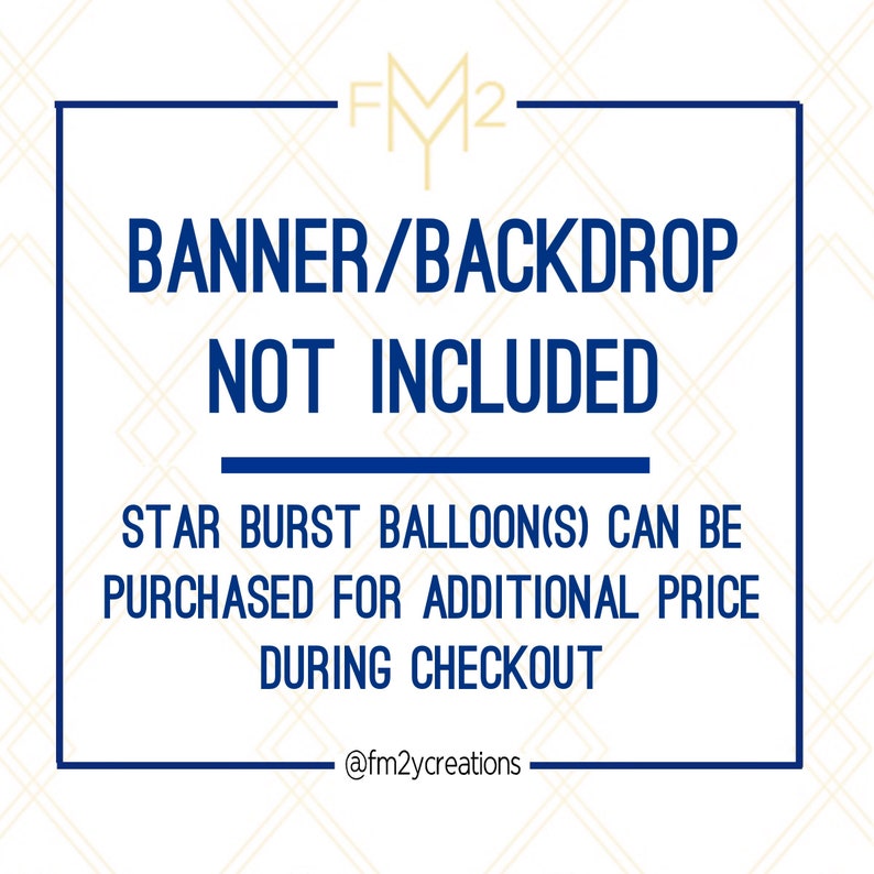 May include: A blue and white graphic with the text "BANNER/BACKDROP NOT INCLUDED" and "STAR BURST BALLOON(S) CAN BE PURCHASED FOR ADDITIONAL PRICE DURING CHECKOUT". The graphic also includes the text "FM2" and "@fm2ycreations".