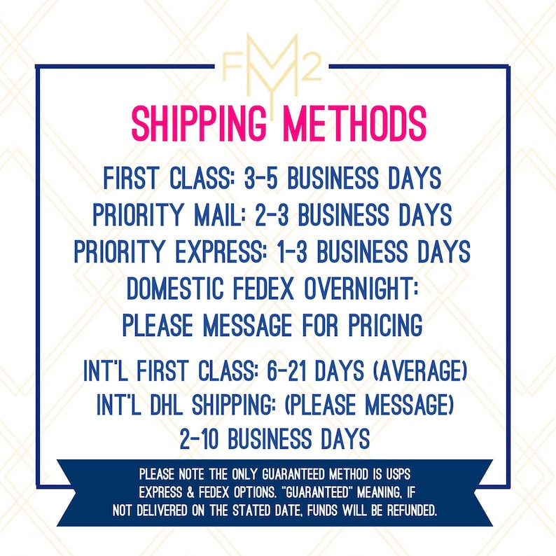 May include: A white and pink graphic with the text "SHIPPING METHODS" in bold, black letters. The graphic lists different shipping methods and their estimated delivery times, including First Class, Priority Mail, Priority Express, Domestic FedEx Overnight, International First Class, and International DHL Shipping. The graphic also includes a note that the only guaranteed method is USPS Express and FedEx options, and that if the package is not delivered on the stated date, funds will be refunded.