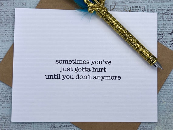 sometimes you've just gotta hurt until you don't anymore * sympathy card * I'm sorry card * card for grieving friend
