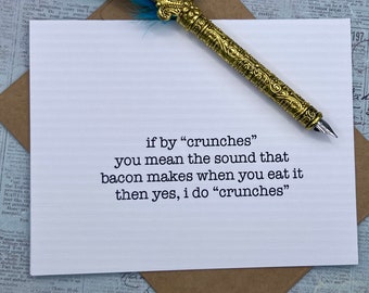 May include: A white card with black text that reads "if by "crunches" you mean the sound that bacon makes when you eat it then yes, i do "crunches""