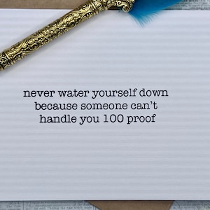 never water yourself down because someone can&#39;t handle you 100 proof  * inspiration card * friendship * encouragement card * uplift a friend