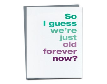 So I guess we're just old forever now? - Funny Birthday card - Unique Birthday Card