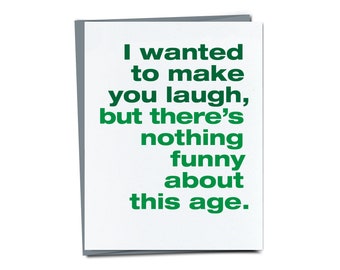 wanted to make you laugh, but there's nothing funny about this age - Funny Birthday card - Snarky birthday card for friend mom dad