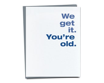 We get it. You're old. Funny Birthday Card