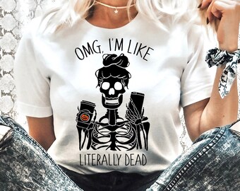 OMG I'm Like Literally Dead Tee - Witches T-Shirt - Spooky Tee - Plus Sizes - Trick or Treat Costume - Halloween Shirts - Skeleton Tee - 4XL