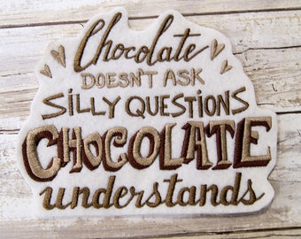 Chocolate Doesn't ask Silly  Questions - Chocolate Understands - Iron On Embroidery Patch MTCoffinz - - Choose Size