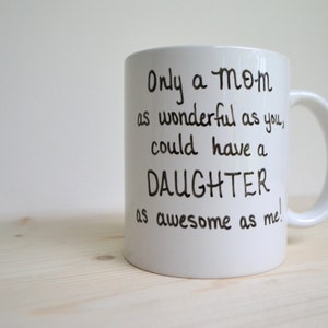 Coffee Mug - Mom Mug - "Only a MOM as wonderful as you could have a DAUGHTER as awesome as me" - Mothers Day - Mom Birthday - Mom Gift