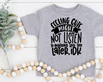 Feeling Cute Might Not Listen To Anything You Say Later IDK Toddler Shirt, Toddler T Shirt, Funny Toddler Shirt, Sarcastic Toddler Shirt