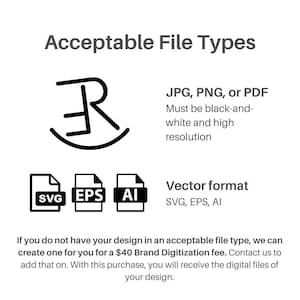 May include: A graphic showing acceptable file types for a logo design. The file types include JPG, PNG, PDF, SVG, EPS, and AI. The text also states that if you do not have your design in an acceptable file type, a &pound;40 digitization fee will be charged.