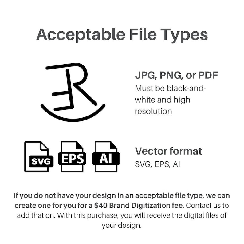 May include: A graphic showing acceptable file types for a logo design. The file types include JPG, PNG, PDF, SVG, EPS, and AI. The text also states that if you do not have your design in an acceptable file type, a &pound;40 digitization fee will be charged.