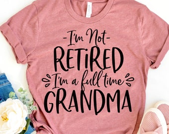 Grandma Shirt - Im Not Retired I'm A Full Time Grandma - Funny Nana Shirt - Gift For Granny - Pregnancy Announcement - Mother's Day